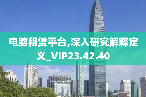 电脑租赁平台,深入研究解释定义_VIP23.42.40