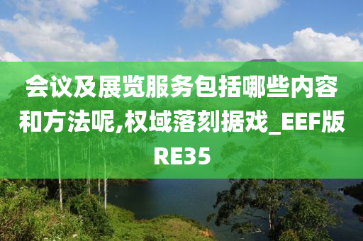 会议及展览服务包括哪些内容和方法呢,权域落刻据戏_EEF版RE35