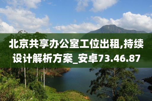 北京共享办公室工位出租,持续设计解析方案_安卓73.46.87