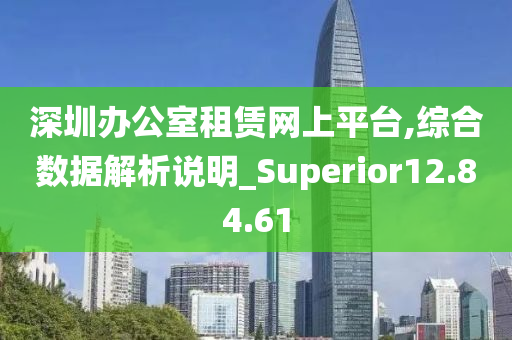 深圳办公室租赁网上平台,综合数据解析说明_Superior12.84.61