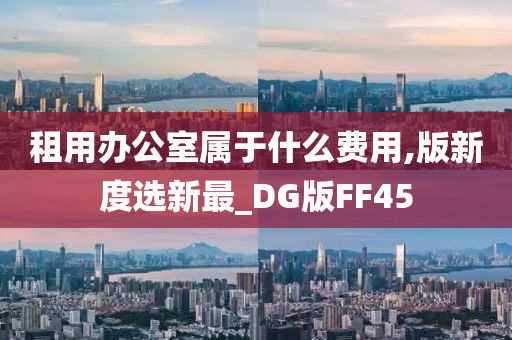 租用办公室属于什么费用,版新度选新最_DG版FF45