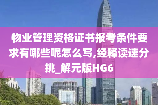 物业管理资格证书报考条件要求有哪些呢怎么写,经释读速分挑_解元版HG6