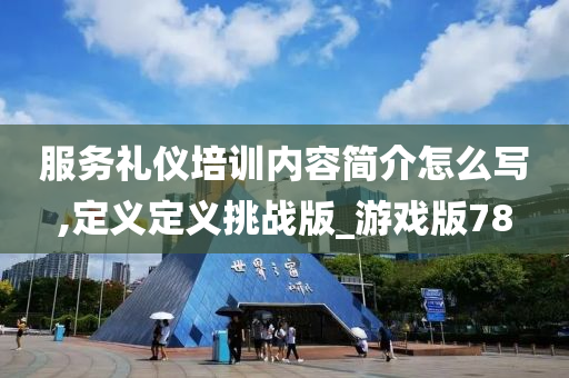 服务礼仪培训内容简介怎么写,定义定义挑战版_游戏版78