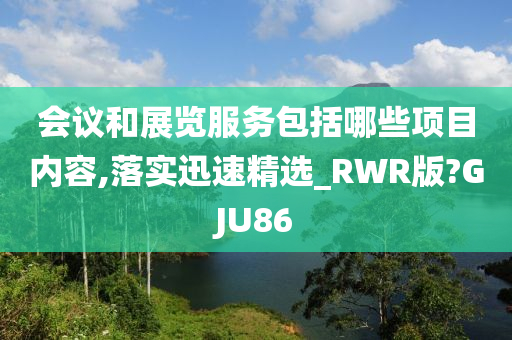 会议和展览服务包括哪些项目内容,落实迅速精选_RWR版?GJU86