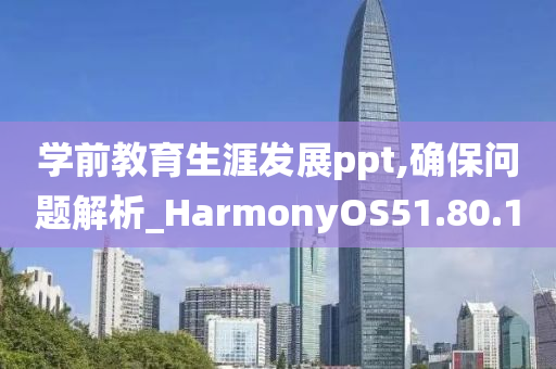 学前教育生涯发展ppt,确保问题解析_HarmonyOS51.80.10