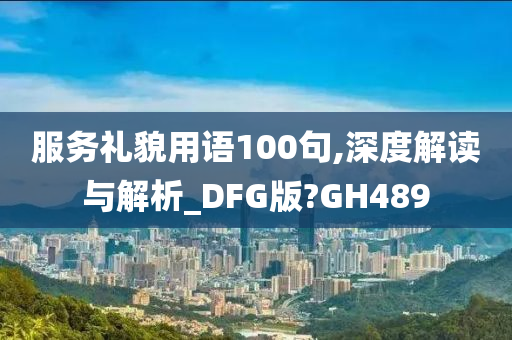 服务礼貌用语100句,深度解读与解析_DFG版?GH489