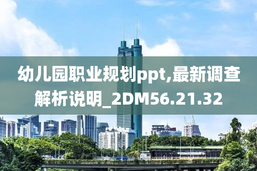 幼儿园职业规划ppt,最新调查解析说明_2DM56.21.32