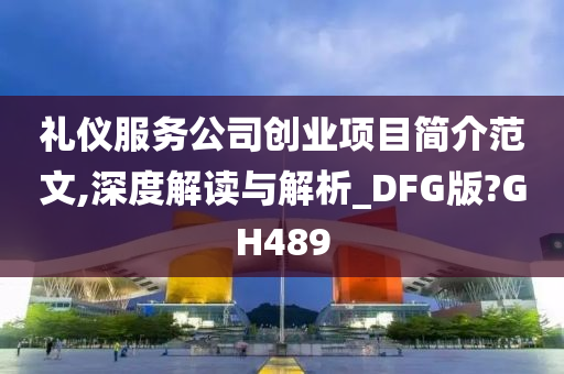 礼仪服务公司创业项目简介范文,深度解读与解析_DFG版?GH489