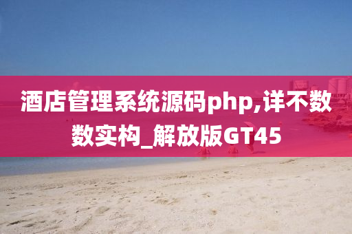 酒店管理系统源码php,详不数数实构_解放版GT45