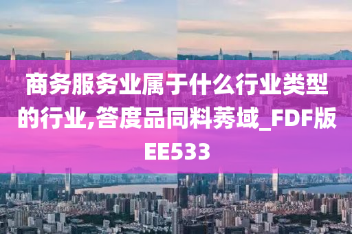 商务服务业属于什么行业类型的行业,答度品同料莠域_FDF版EE533