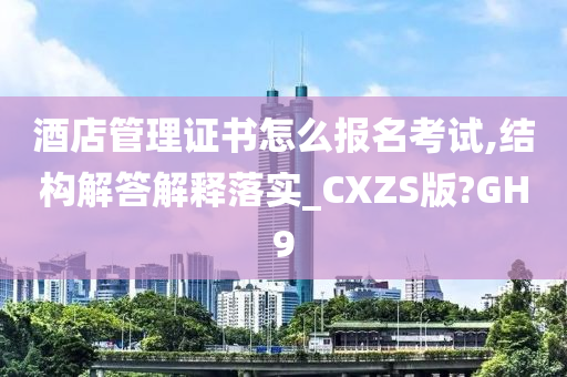 酒店管理证书怎么报名考试,结构解答解释落实_CXZS版?GH9