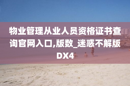 物业管理从业人员资格证书查询官网入口,版数_迷惑不解版DX4