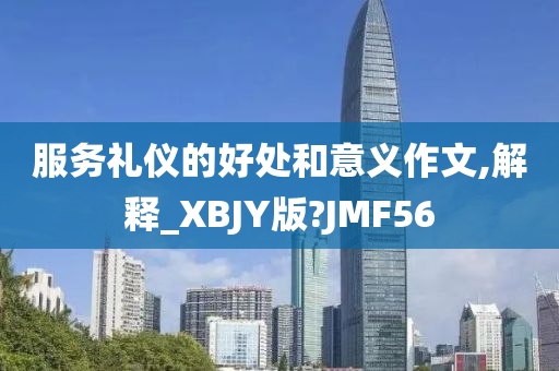 服务礼仪的好处和意义作文,解释_XBJY版?JMF56