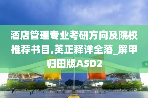 酒店管理专业考研方向及院校推荐书目,英正释详全落_解甲归田版ASD2