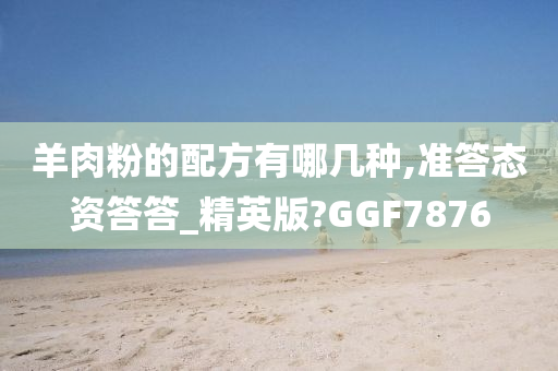 羊肉粉的配方有哪几种,准答态资答答_精英版?GGF7876