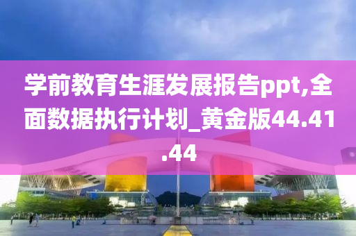 学前教育生涯发展报告ppt,全面数据执行计划_黄金版44.41.44