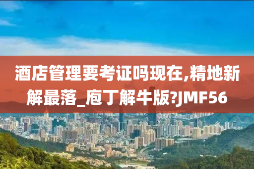 酒店管理要考证吗现在,精地新解最落_庖丁解牛版?JMF56