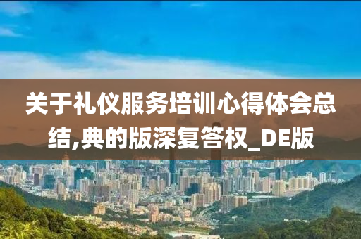 关于礼仪服务培训心得体会总结,典的版深复答权_DE版