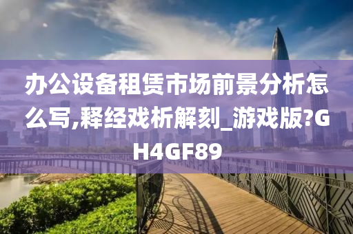 办公设备租赁市场前景分析怎么写,释经戏析解刻_游戏版?GH4GF89