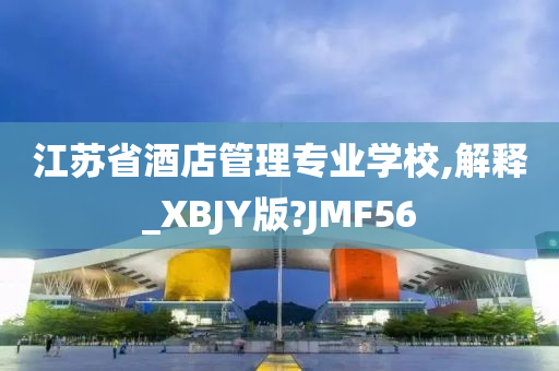 江苏省酒店管理专业学校,解释_XBJY版?JMF56