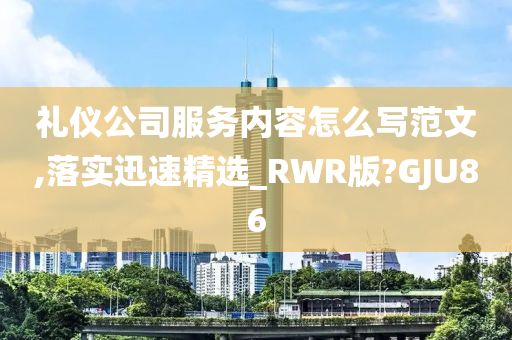 礼仪公司服务内容怎么写范文,落实迅速精选_RWR版?GJU86