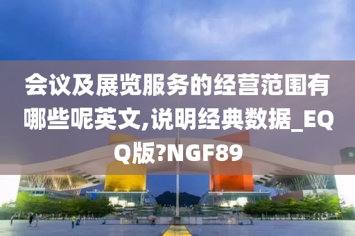 会议及展览服务的经营范围有哪些呢英文,说明经典数据_EQQ版?NGF89