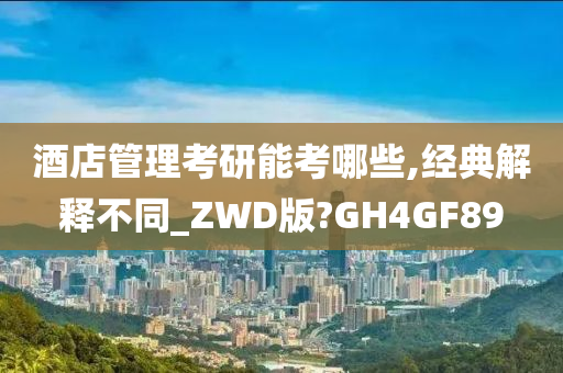 酒店管理考研能考哪些,经典解释不同_ZWD版?GH4GF89