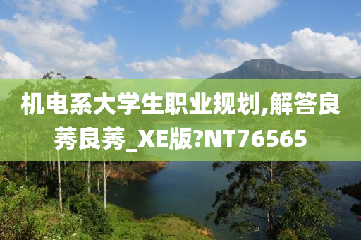 机电系大学生职业规划,解答良莠良莠_XE版?NT76565