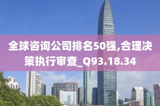 全球咨询公司排名50强,合理决策执行审查_Q93.18.34