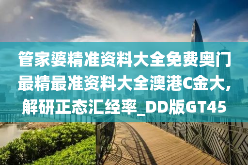 管家婆精准资料大全免费奥门最精最准资料大全澳港C金大,解研正态汇经率_DD版GT45