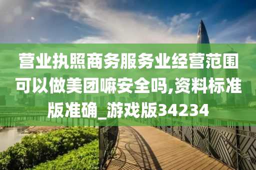 营业执照商务服务业经营范围可以做美团嘛安全吗,资料标准版准确_游戏版34234