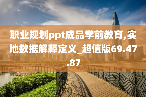 职业规划ppt成品学前教育,实地数据解释定义_超值版69.47.87