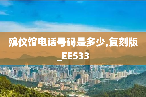 殡仪馆电话号码是多少,复刻版_EE533