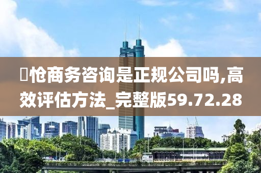 旻怆商务咨询是正规公司吗,高效评估方法_完整版59.72.28