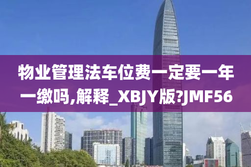 物业管理法车位费一定要一年一缴吗,解释_XBJY版?JMF56