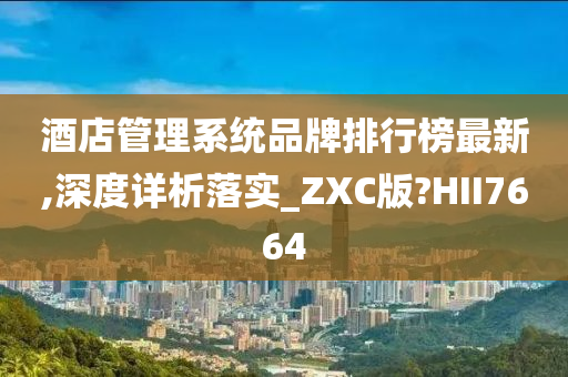 酒店管理系统品牌排行榜最新,深度详析落实_ZXC版?HII7664