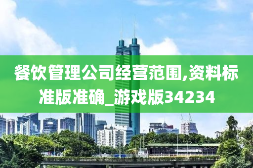 餐饮管理公司经营范围,资料标准版准确_游戏版34234