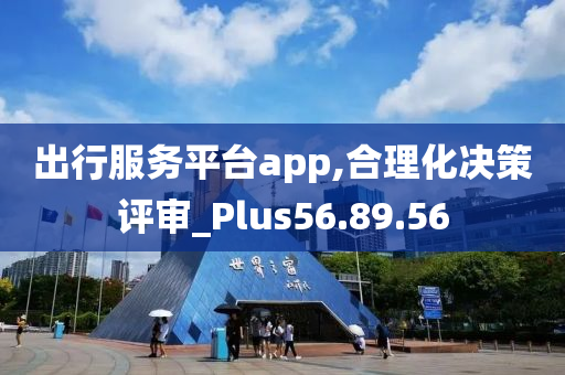 出行服务平台app,合理化决策评审_Plus56.89.56