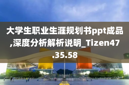 大学生职业生涯规划书ppt成品,深度分析解析说明_Tizen47.35.58