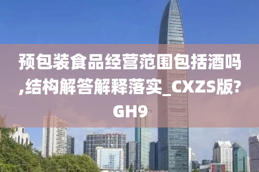 预包装食品经营范围包括酒吗,结构解答解释落实_CXZS版?GH9