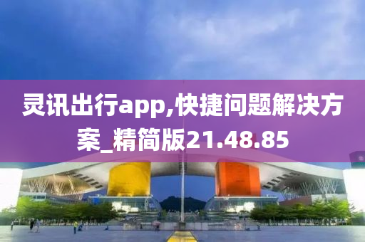 灵讯出行app,快捷问题解决方案_精简版21.48.85