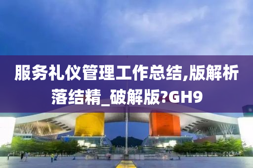 服务礼仪管理工作总结,版解析落结精_破解版?GH9