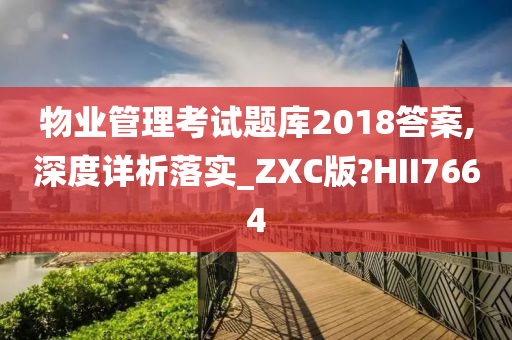 物业管理考试题库2018答案,深度详析落实_ZXC版?HII7664