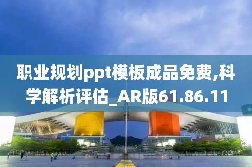 职业规划ppt模板成品免费,科学解析评估_AR版61.86.11