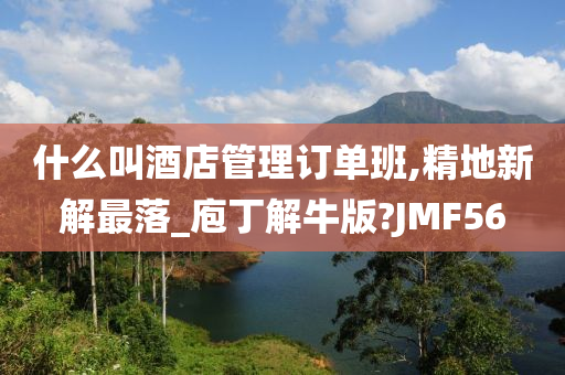 什么叫酒店管理订单班,精地新解最落_庖丁解牛版?JMF56