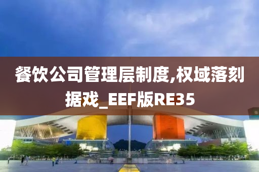 餐饮公司管理层制度,权域落刻据戏_EEF版RE35