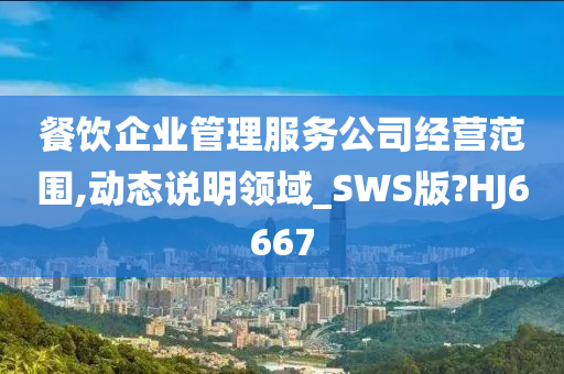 餐饮企业管理服务公司经营范围,动态说明领域_SWS版?HJ6667