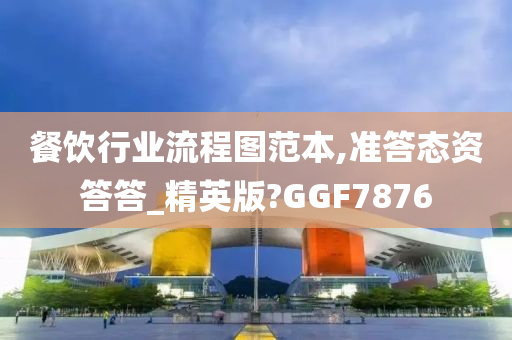 餐饮行业流程图范本,准答态资答答_精英版?GGF7876