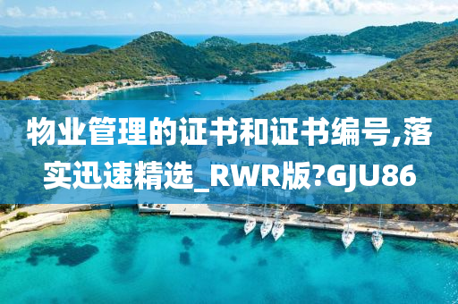 物业管理的证书和证书编号,落实迅速精选_RWR版?GJU86