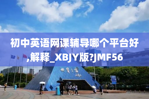 初中英语网课辅导哪个平台好,解释_XBJY版?JMF56